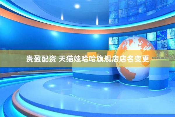 贵盈配资 天猫娃哈哈旗舰店店名变更