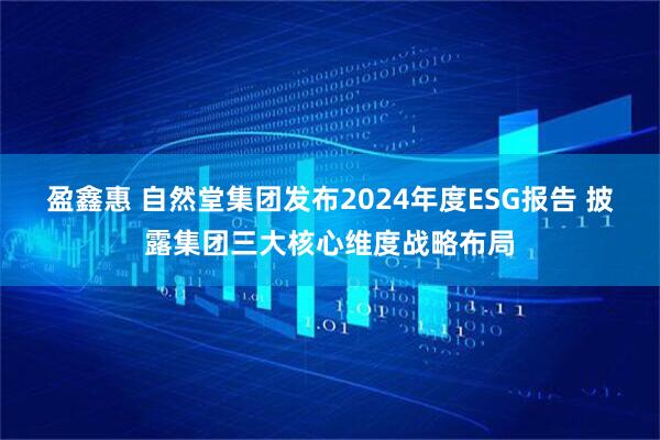 盈鑫惠 自然堂集团发布2024年度ESG报告 披露集团三大核心维度战略布局