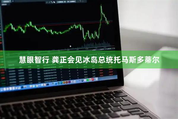 慧眼智行 龚正会见冰岛总统托马斯多蒂尔